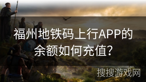 福州地铁码上行APP的余额如何充值? 福州地铁码上行APP的余额如何充值?