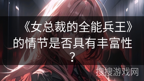 《女总裁的全能兵王》的情节是否具有丰富性？