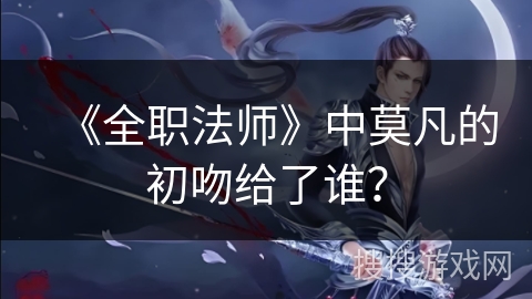 《全职法师》中莫凡的初吻给了谁？