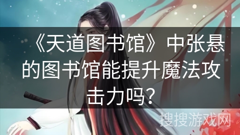《天道图书馆》中张悬的图书馆能提升魔法攻击力吗? 《天道图书馆》中张悬的图书馆能提升魔法攻击力吗?