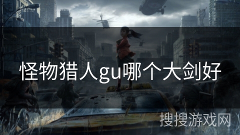 怪物猎人gu哪个大剑好