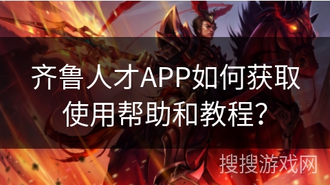 齐鲁人才APP如何获取使用帮助和教程? 齐鲁人才APP如何获取使用帮助和教程?