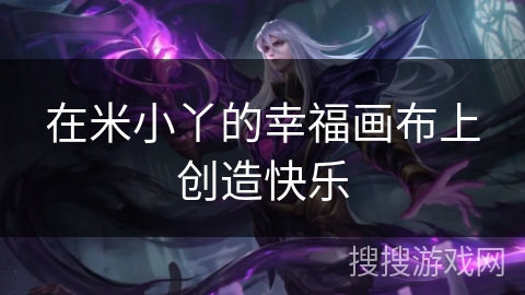 在米小丫的幸福画布上创造快乐