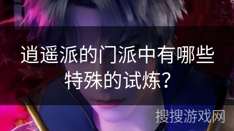 逍遥派的门派中有哪些特殊的试炼？