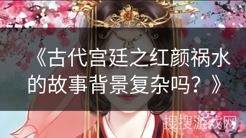 《古代宫廷之红颜祸水的故事背景复杂吗？》