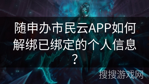 随申办市民云APP如何解绑已绑定的个人信息？