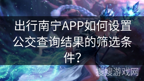 出行南宁APP如何设置公交查询结果的筛选条件？