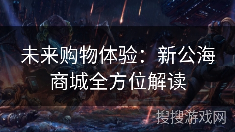 未来购物体验:新公海商城全方位解读 未来购物体验:新公海商城全方位解读