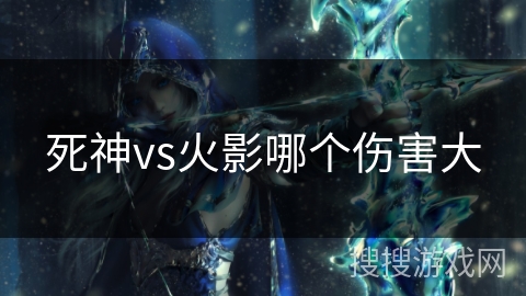 死神vs火影哪个伤害大 死神vs火影哪个伤害大