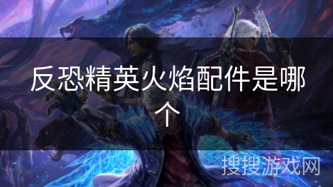 反恐精英火焰配件是哪个