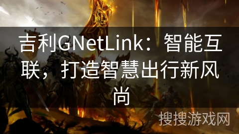 吉利GNetLink：智能互联，打造智慧出行新风尚