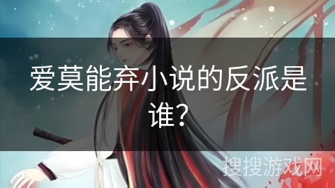 爱莫能弃小说的反派是谁？