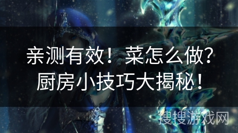 亲测有效!菜怎么做?厨房小技巧大揭秘! 亲测有效!菜怎么做?厨房小技巧大揭秘!
