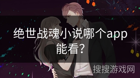 绝世战魂小说哪个app能看？