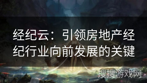 经纪云：引领房地产经纪行业向前发展的关键