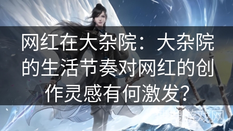 网红在大杂院:大杂院的生活节奏对网红的创作灵感有何激发? 网红在大杂院:大杂院的生活节奏对网红的创作灵感有何激发?