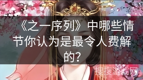 《之一序列》中哪些情节你认为是最令人费解的? 《之一序列》中哪些情节你认为是最令人费解的?