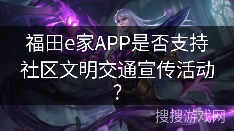 福田e家APP是否支持社区文明交通宣传活动？
