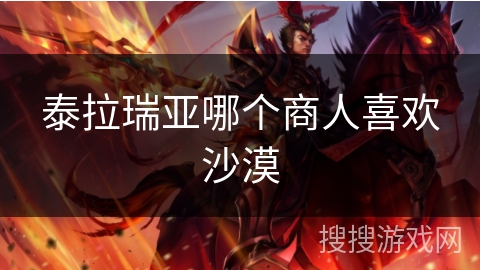 泰拉瑞亚哪个商人喜欢沙漠