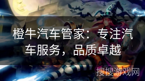 橙牛汽车管家：专注汽车服务，品质卓越