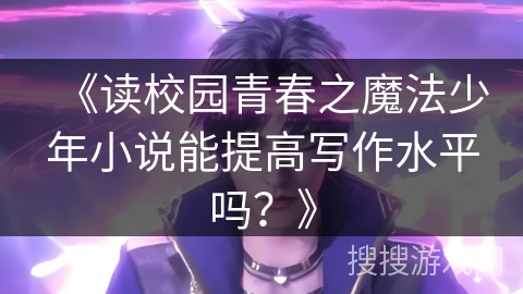 《读校园青春之魔法少年小说能提高写作水平吗？》