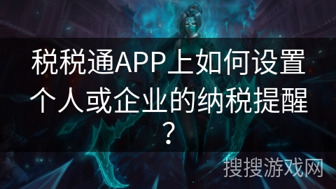 税税通APP上如何设置个人或企业的纳税提醒？