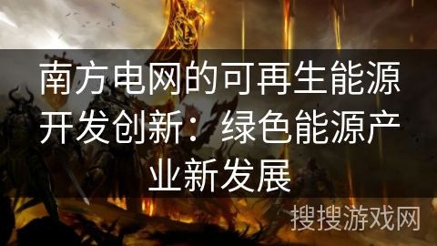 南方电网的可再生能源开发创新：绿色能源产业新发展