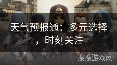 天气预报通：多元选择，时刻关注