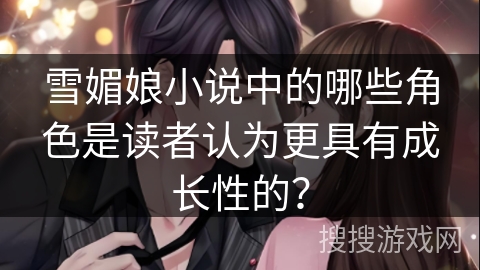 雪媚娘小说中的哪些角色是读者认为更具有成长性的？