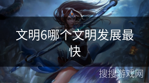 文明6哪个文明发展最快