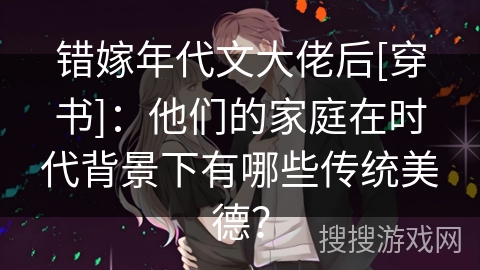 错嫁年代文大佬后[穿书]：他们的家庭在时代背景下有哪些传统美德？