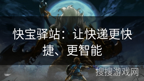 快宝驿站：让快递更快捷、更智能