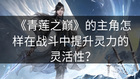《青莲之巅》的主角怎样在战斗中提升灵力的灵活性？