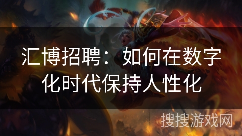 汇博招聘：如何在数字化时代保持人性化