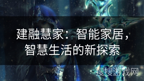 建融慧家：智能家居，智慧生活的新探索