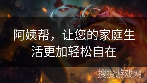 阿姨帮，让您的家庭生活更加轻松自在