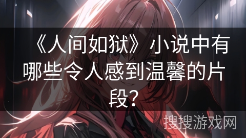 《人间如狱》小说中有哪些令人感到温馨的片段？