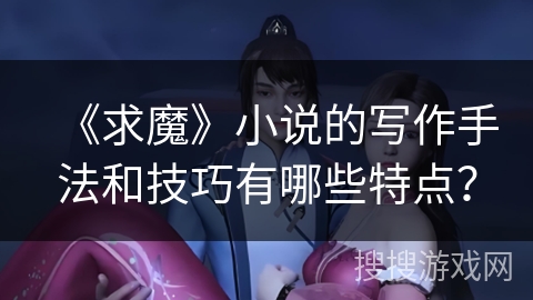 《求魔》小说的写作手法和技巧有哪些特点？