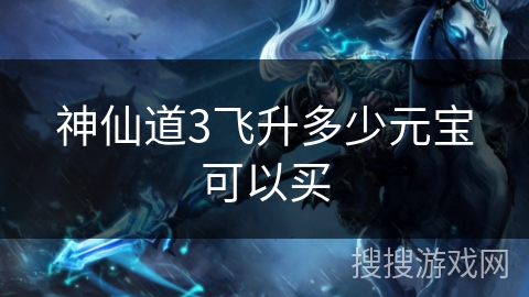 神仙道3飞升多少元宝可以买