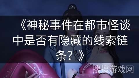 《神秘事件在都市怪谈中是否有隐藏的线索链条？》