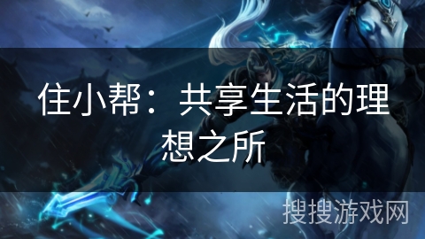 住小帮：共享生活的理想之所