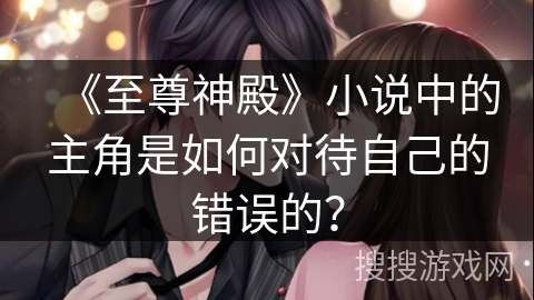 《至尊神殿》小说中的主角是如何对待自己的错误的？