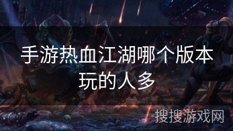 手游热血江湖哪个版本玩的人多