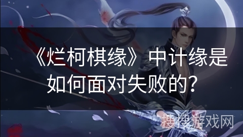 《烂柯棋缘》中计缘是如何面对失败的？