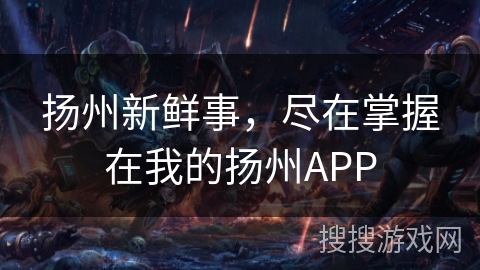 扬州新鲜事，尽在掌握在我的扬州APP