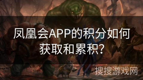 凤凰会APP的积分如何获取和累积？