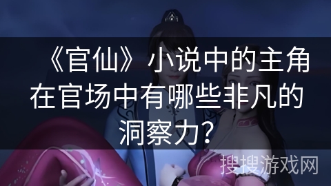 《官仙》小说中的主角在官场中有哪些非凡的洞察力？