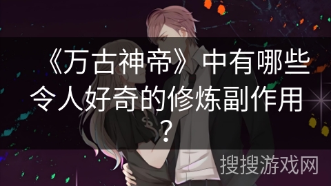 《万古神帝》中有哪些令人好奇的修炼副作用？