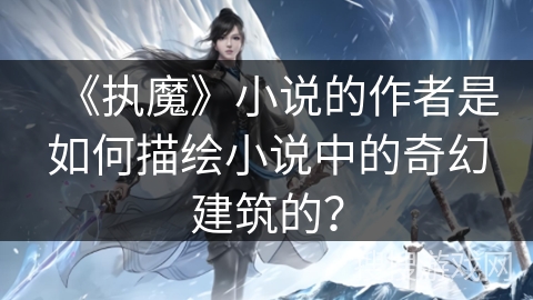 《执魔》小说的作者是如何描绘小说中的奇幻建筑的？