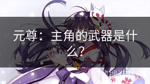 元尊：主角的武器是什么？